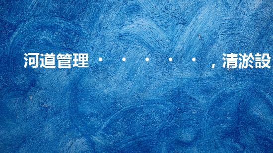 河道管理，清淤設(shè)備助力綠色生態(tài)恢復(fù)